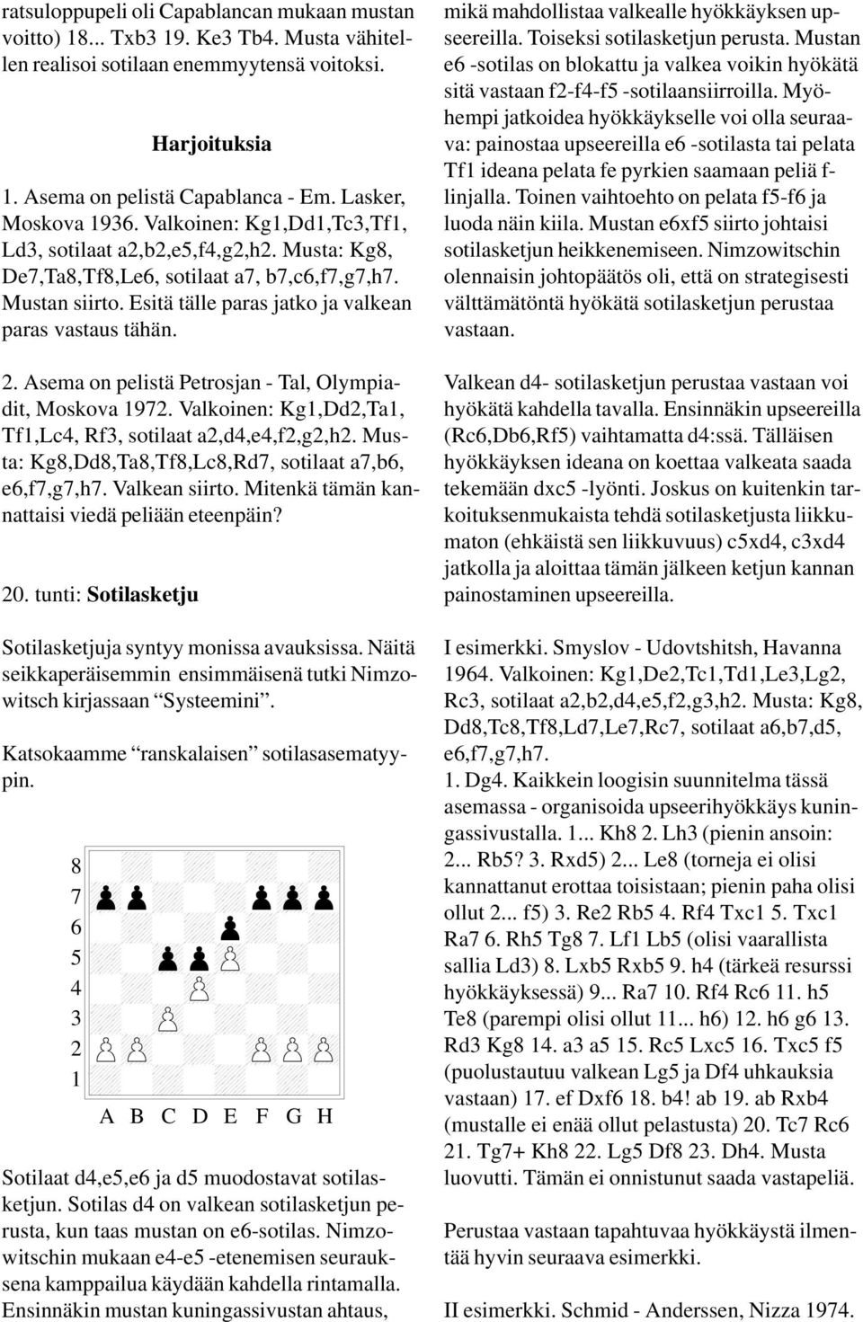 . Asema on pelistä Petrosjan - Tal, Olympiadit, Moskova 9. Valkoinen: Kg,Dd,Ta, Tf,Lc, Rf, sotilaat a,d,e,f,g,h. Musta: Kg,Dd,Ta,Tf,Lc,Rd, sotilaat a,b, e,f,g,h. Valkean siirto.