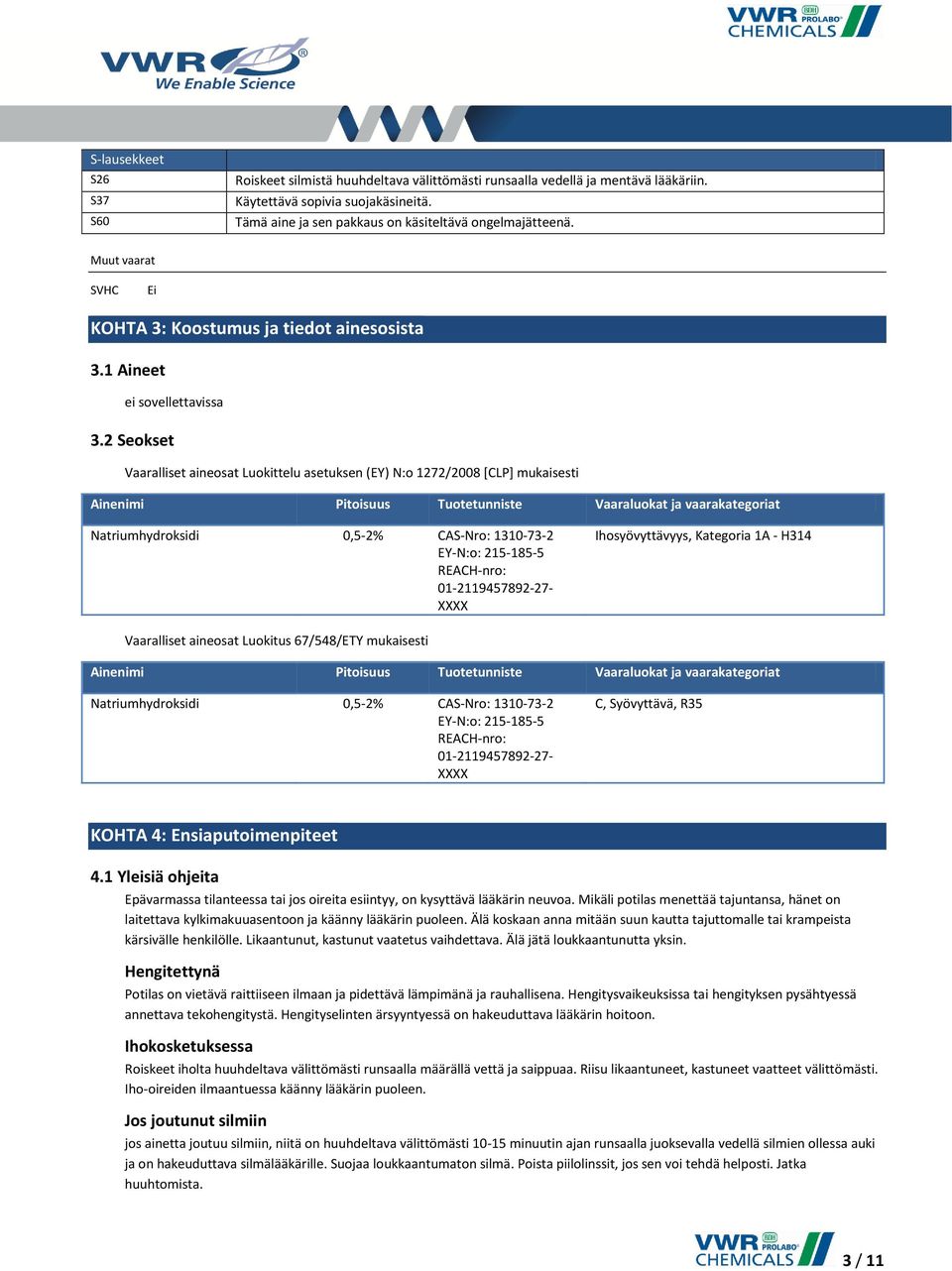 2 Seokset Vaaralliset aineosat Luokittelu asetuksen (EY) N:o 1272/2008 [CLP] mukaisesti Ainenimi Pitoisuus Tuotetunniste Vaaraluokat ja vaarakategoriat Natriumhydroksidi 0,5-2% CAS-Nro: 1310-73-2