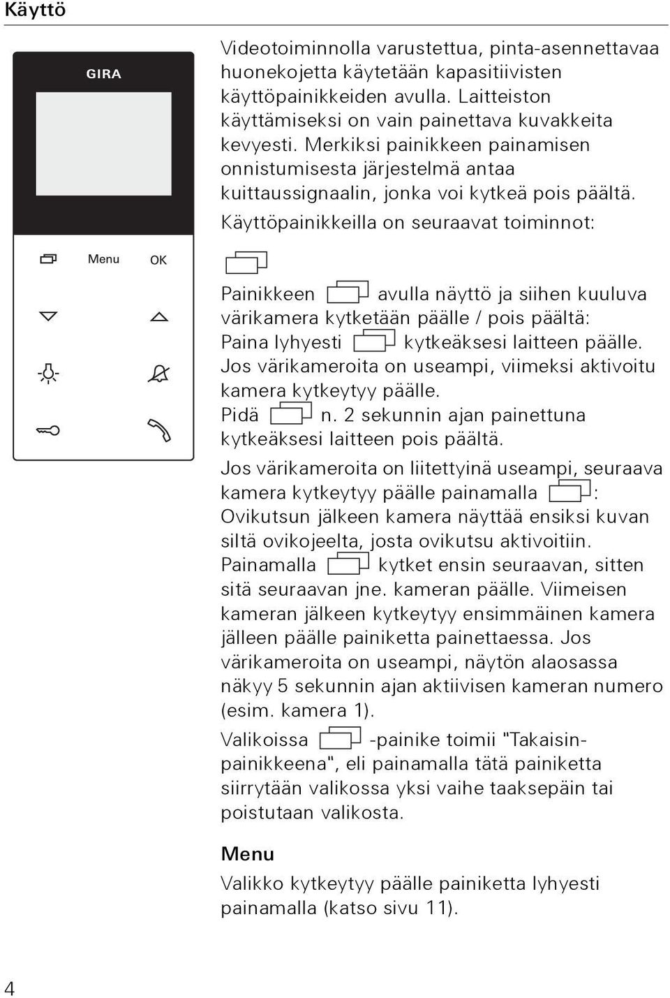 Käyttöpainikkeilla on seuraavat toiminnot: Painikkeen avulla näyttö ja siihen kuuluva värikamera kytketään päälle / pois päältä: Paina lyhyesti kytkeäksesi laitteen päälle.