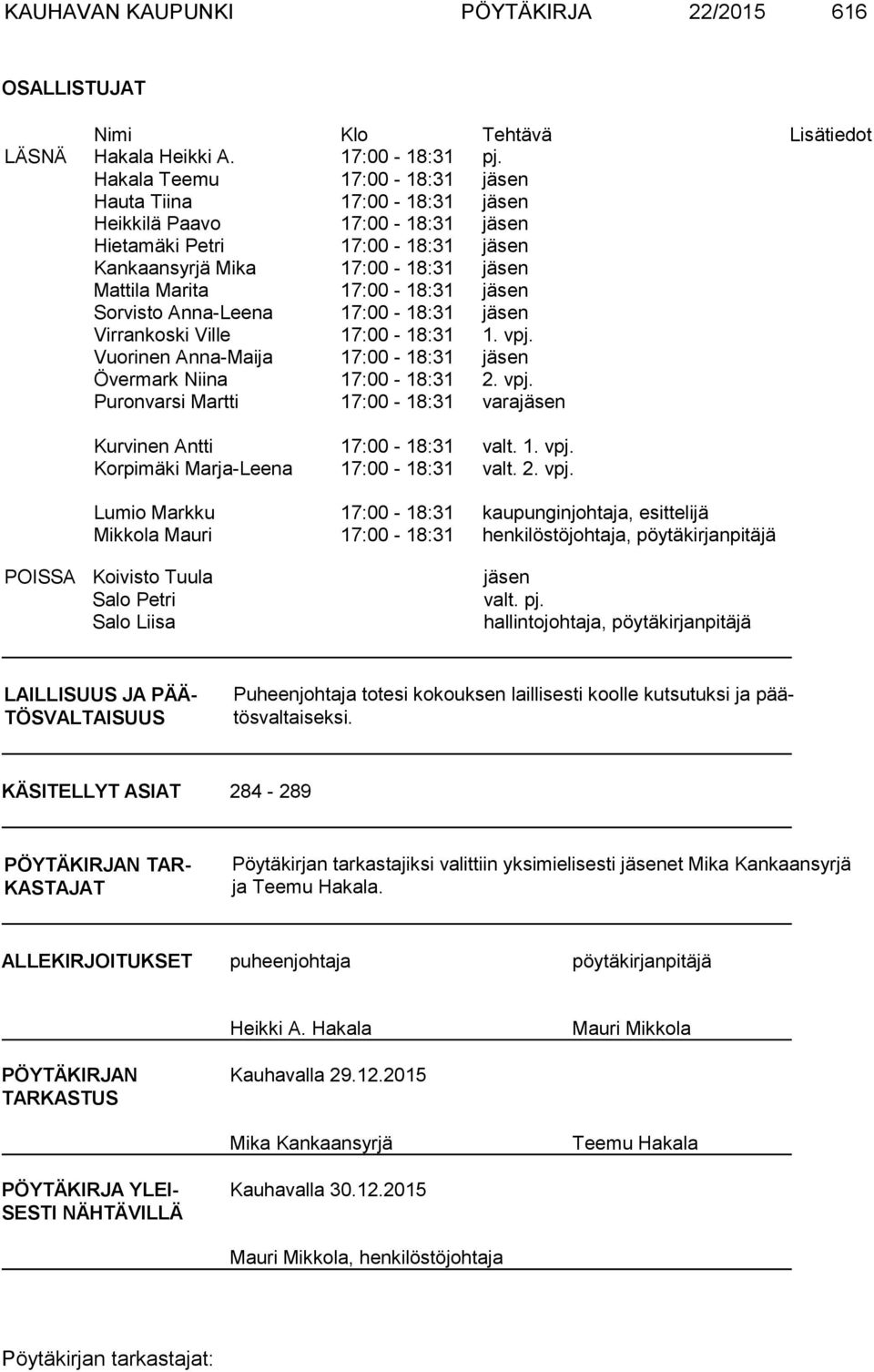 Sorvisto Anna-Leena 17:00-18:31 jäsen Virrankoski Ville 17:00-18:31 1. vpj. Vuorinen Anna-Maija 17:00-18:31 jäsen Övermark Niina 17:00-18:31 2. vpj. Puronvarsi Martti 17:00-18:31 varajäsen Kurvinen Antti 17:00-18:31 valt.