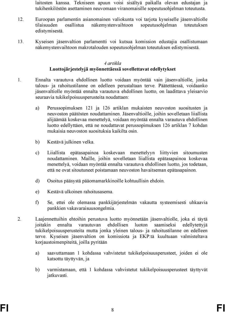 Kyseisen jäsenvaltion parlamentti voi kutsua komission edustajia osallistumaan näkemystenvaihtoon makrotalouden sopeutusohjelman toteutuksen edistymisestä.