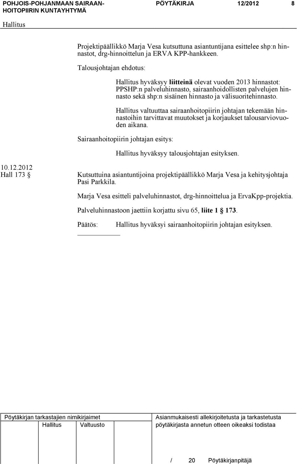 valtuuttaa sairaanhoitopiirin johtajan tekemään hinnastoihin tarvittavat muutokset ja korjaukset talousarviovuoden aikana. Sairaanhoitopiirin johtajan esitys: hyväksyy talousjohtajan esityksen.