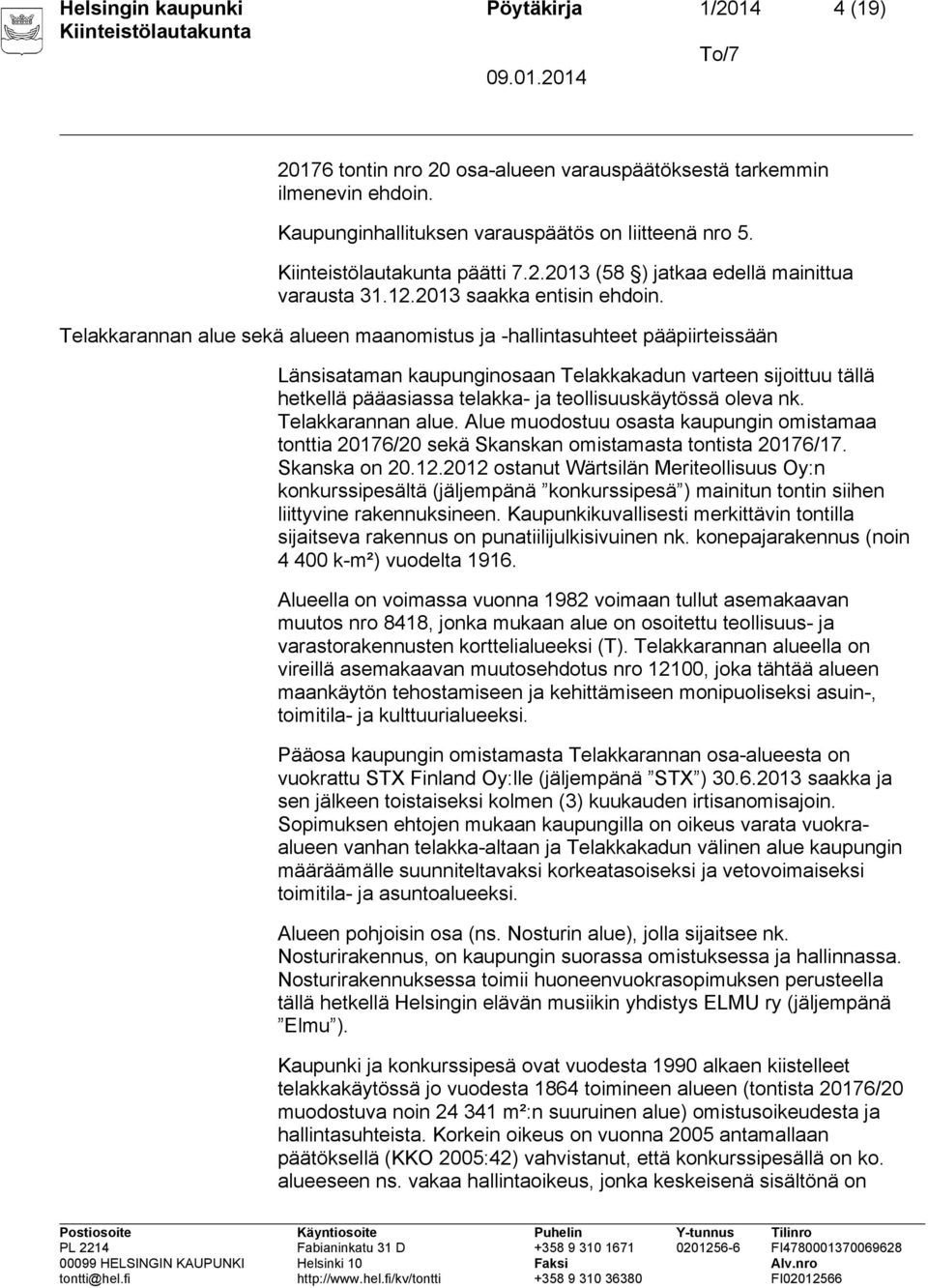 Telakkarannan alue sekä alueen maanomistus ja -hallintasuhteet pääpiirteissään Länsisataman kaupunginosaan Telakkakadun varteen sijoittuu tällä hetkellä pääasiassa telakka- ja teollisuuskäytössä