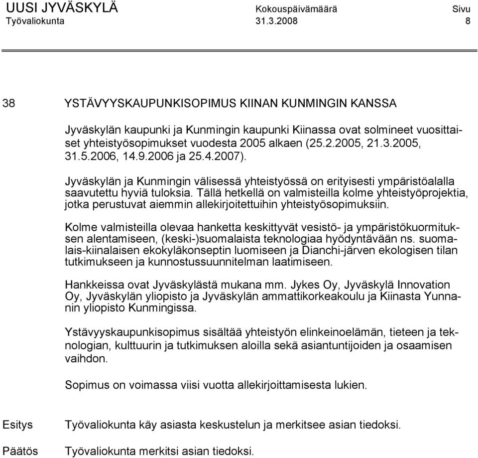 Tällä hetkellä on valmisteilla kolme yhteistyöprojektia, jotka perustuvat aiemmin allekirjoitettuihin yhteistyösopimuksiin.