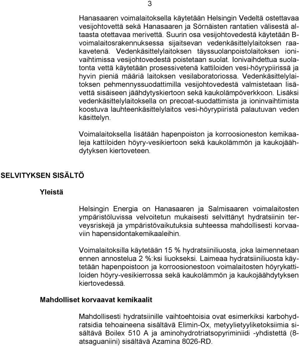 Vedenkäsittelylaitoksen täyssuolanpoistolaitoksen ionivaihtimissa vesijohtovedestä poistetaan suolat.