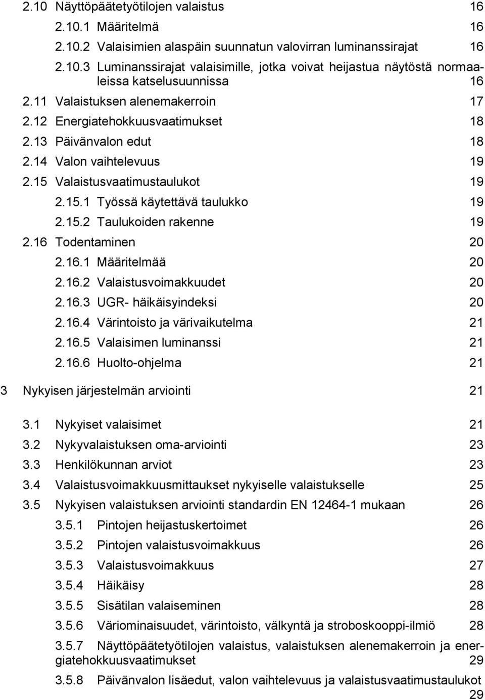 16 Todentaminen 20 2.16.1 Määritelmää 20 2.16.2 Valaistusvoimakkuudet 20 2.16.3 UGR- häikäisyindeksi 20 2.16.4 Värintoisto ja värivaikutelma 21 2.16.5 Valaisimen luminanssi 21 2.16.6 Huolto-ohjelma 21 3 Nykyisen järjestelmän arviointi 21 3.