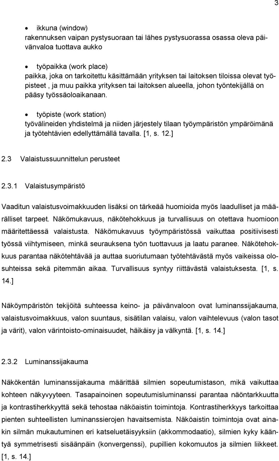 työpiste (work station) työvälineiden yhdistelmä ja niiden järjestely tilaan työympäristön ympäröimänä ja työtehtävien edellyttämällä tavalla. [1, s. 12.] 2.3 