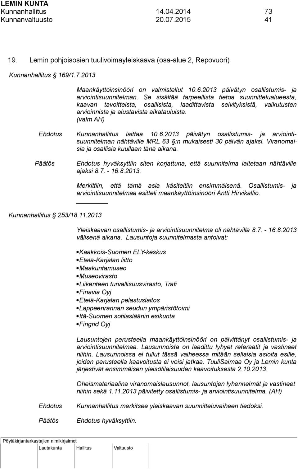 (valm AH) Kunnanhallitus laittaa 10.6.2013 päivätyn osallistumis- ja arviointisuunnitelman nähtäville MRL 63 :n mukaisesti 30 päivän ajaksi. Viranomaisia ja osallisia kuullaan tänä aikana.