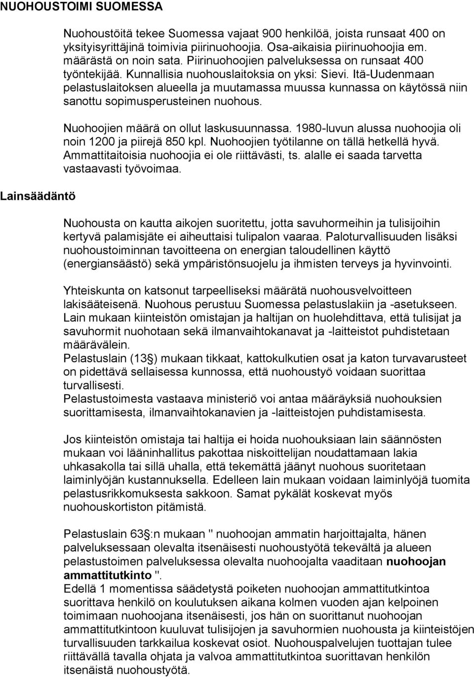 Itä-Uudenmaan pelastuslaitoksen alueella ja muutamassa muussa kunnassa on käytössä niin sanottu sopimusperusteinen nuohous. Nuohoojien määrä on ollut laskusuunnassa.