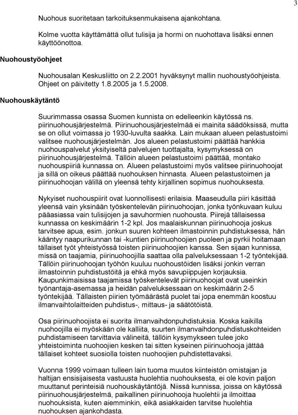 piirinuohousjärjestelmä. Piirinuohousjärjestelmää ei mainita säädöksissä, mutta se on ollut voimassa jo 1930-luvulta saakka. Lain mukaan alueen pelastustoimi valitsee nuohousjärjestelmän.