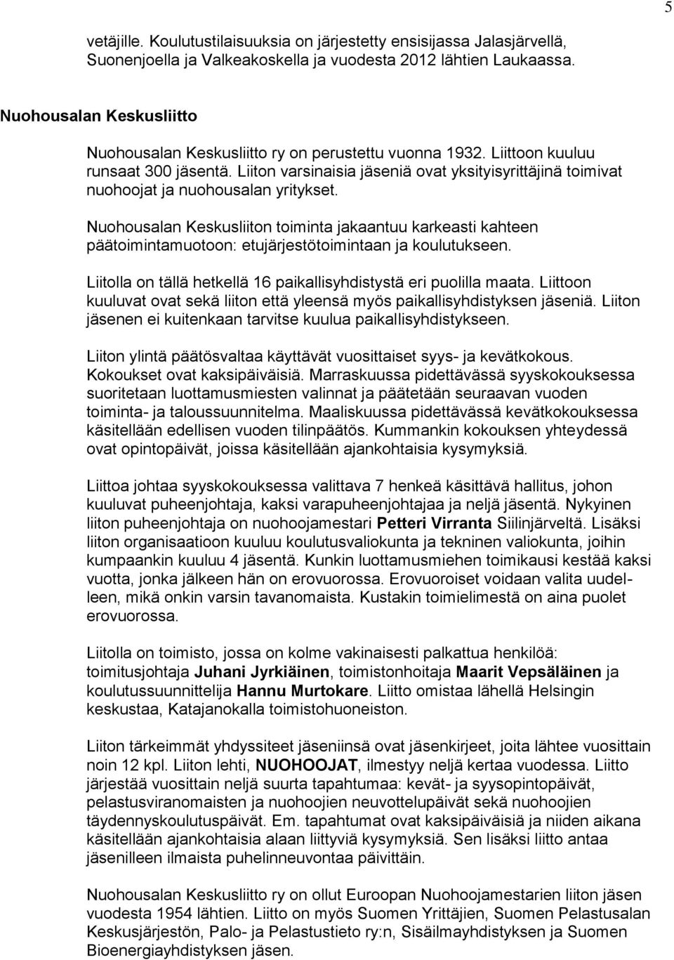 Liiton varsinaisia jäseniä ovat yksityisyrittäjinä toimivat nuohoojat ja nuohousalan yritykset.