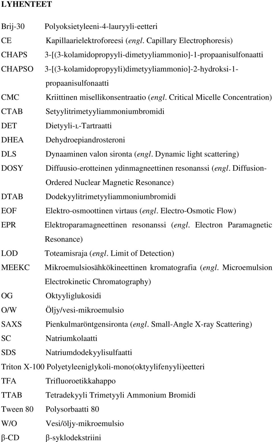misellikonsentraatio (engl. Critical Micelle Concentration) CTAB Setyylitrimetyyliammoniumbromidi DET Dietyyli-ʟ-Tartraatti DHEA Dehydroepiandrosteroni DLS Dynaaminen valon sironta (engl.