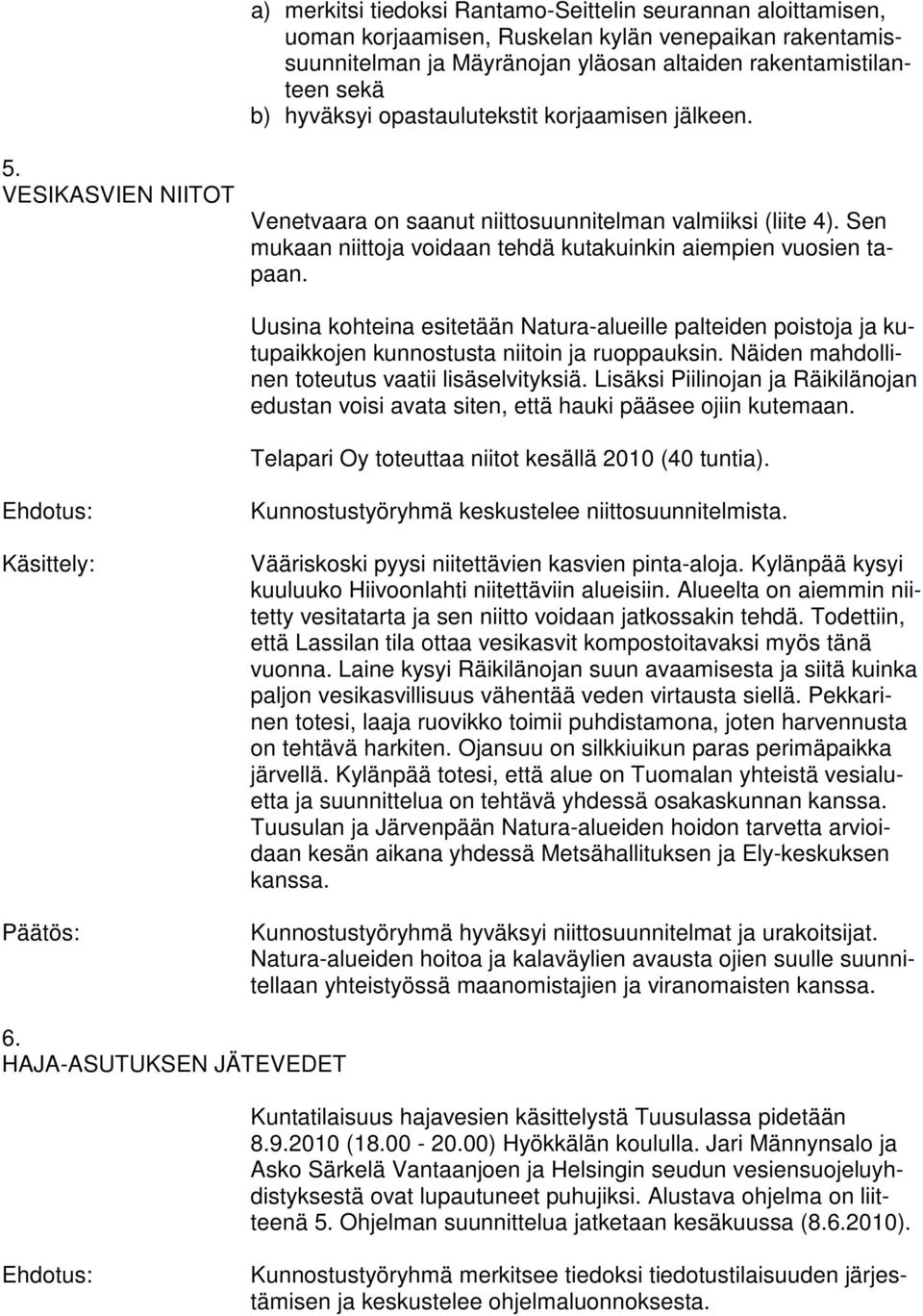 Uusina kohteina esitetään Natura-alueille palteiden poistoja ja kutupaikkojen kunnostusta niitoin ja ruoppauksin. Näiden mahdollinen toteutus vaatii lisäselvityksiä.