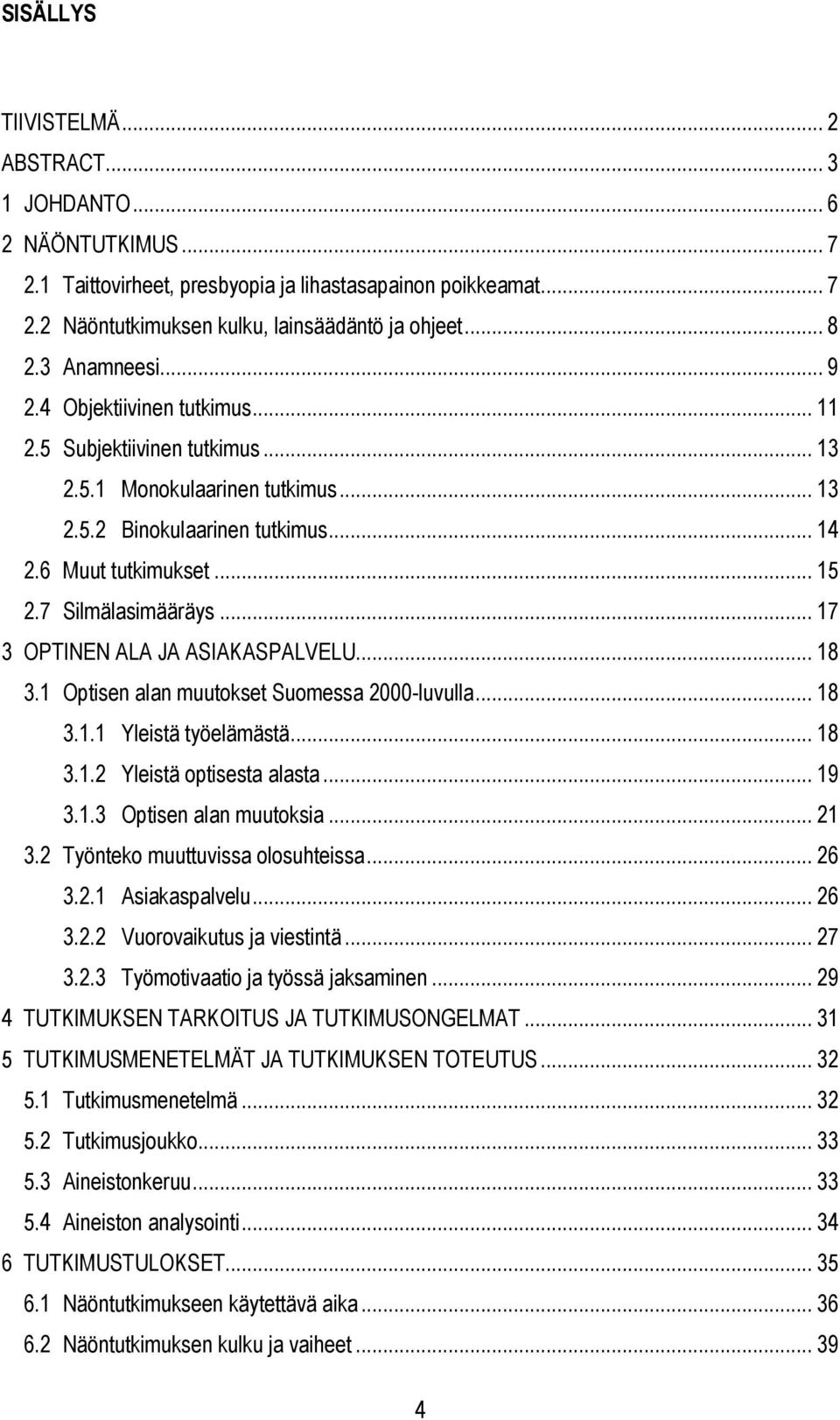7 Silmälasimääräys... 17 3 OPTINEN ALA JA ASIAKASPALVELU... 18 3.1 Optisen alan muutokset Suomessa 2000-luvulla... 18 3.1.1 Yleistä työelämästä... 18 3.1.2 Yleistä optisesta alasta... 19 3.1.3 Optisen alan muutoksia.
