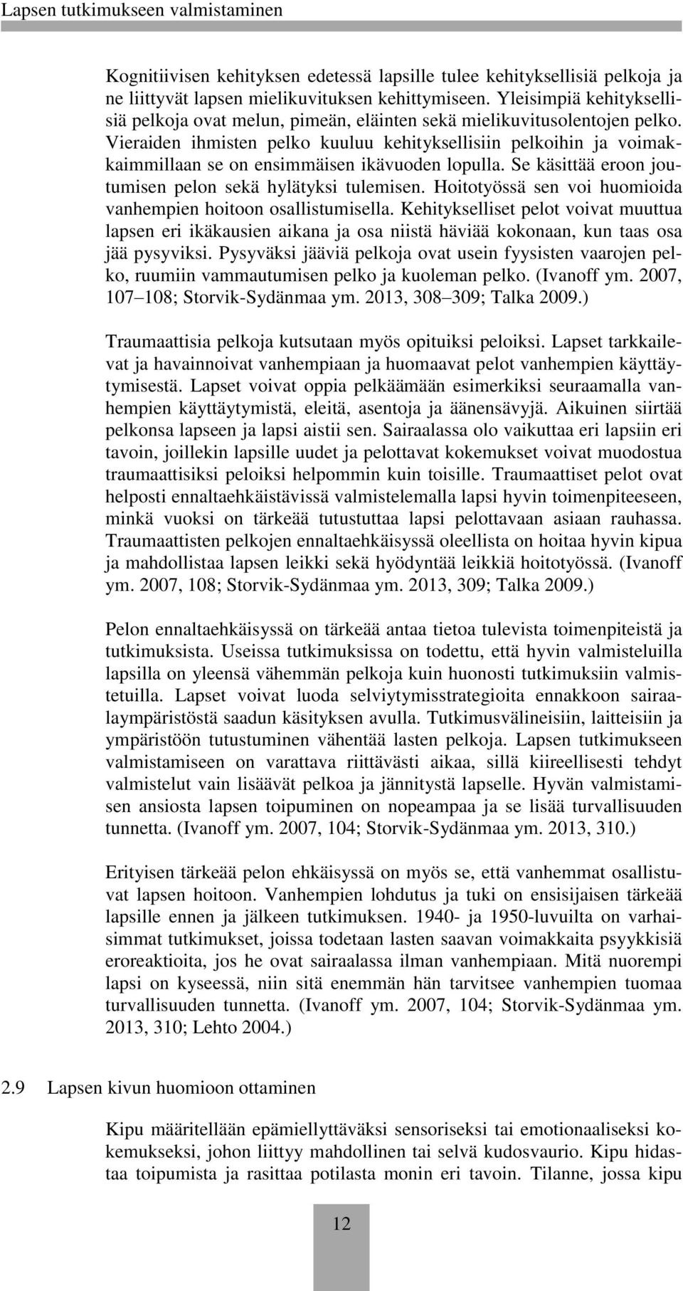 Vieraiden ihmisten pelko kuuluu kehityksellisiin pelkoihin ja voimakkaimmillaan se on ensimmäisen ikävuoden lopulla. Se käsittää eroon joutumisen pelon sekä hylätyksi tulemisen.