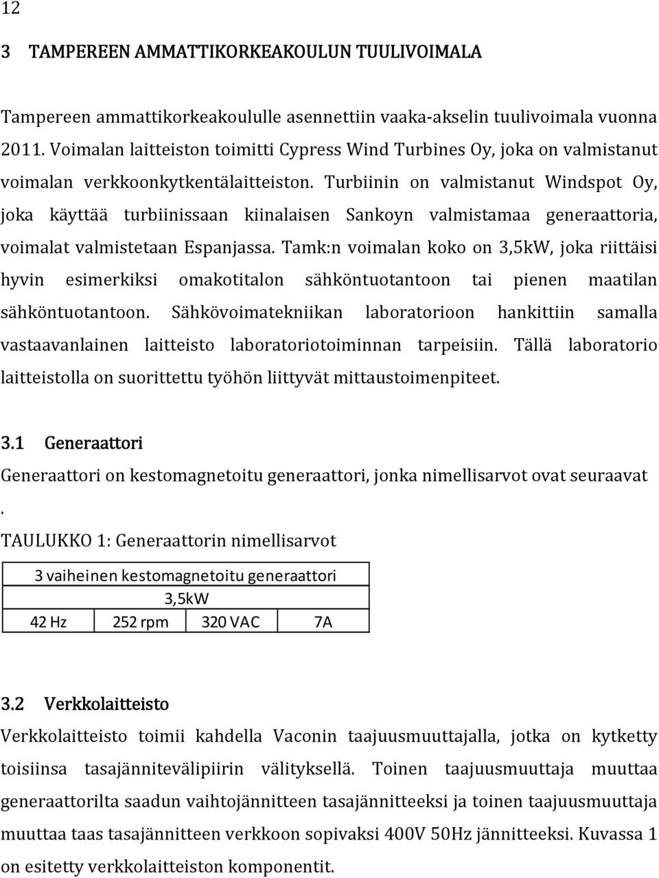 Turbiinin on valmistanut Windspot Oy, joka käyttää turbiinissaan kiinalaisen Sankoyn valmistamaa generaattoria, voimalat valmistetaan Espanjassa.