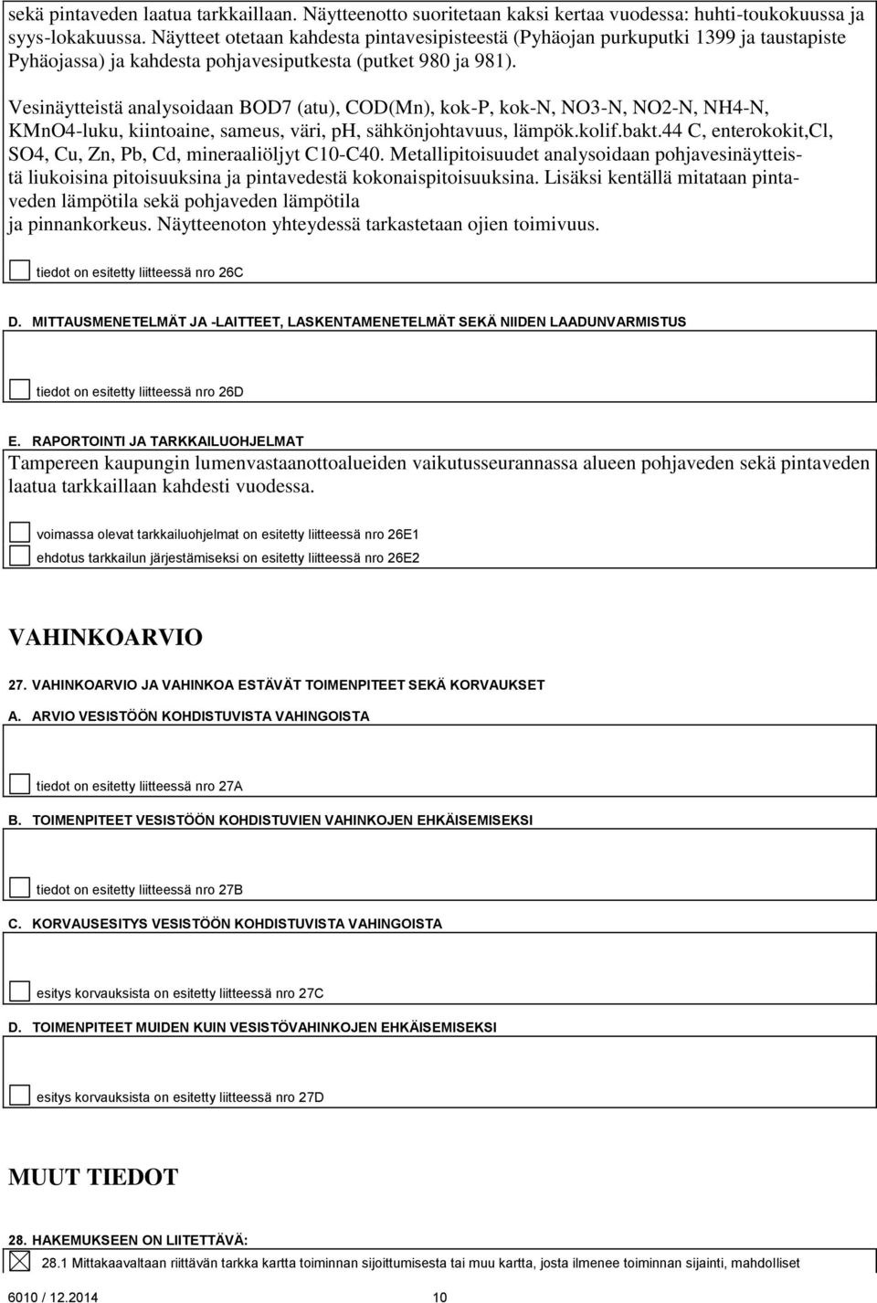 Vesinäytteistä analysoidaan BOD7 (atu), COD(Mn), kok-p, kok-n, NO3-N, NO2-N, NH4-N, KMnO4-luku, kiintoaine, sameus, väri, ph, sähkönjohtavuus, lämpök.kolif.bakt.