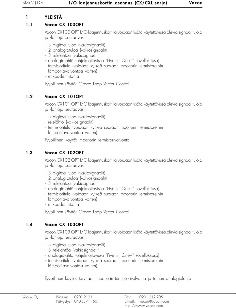 (vakiosignaalit) - 3 relelähtöä (vakiosignaalit) - analogialähtö (ohjelmoitavissa "Five in One+" sovelluksissa) - termistoritulo (voidaan kytkeä suoraan moottorin termistoreihin lämpötilavalvontaa