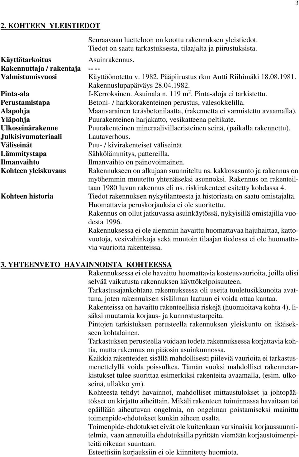 Pinta-aloja ei tarkistettu. Perustamistapa Betoni- / harkkorakenteinen perustus, valesokkelilla. Alapohja Maanvarainen teräsbetonilaatta, (rakennetta ei varmistettu avaamalla).