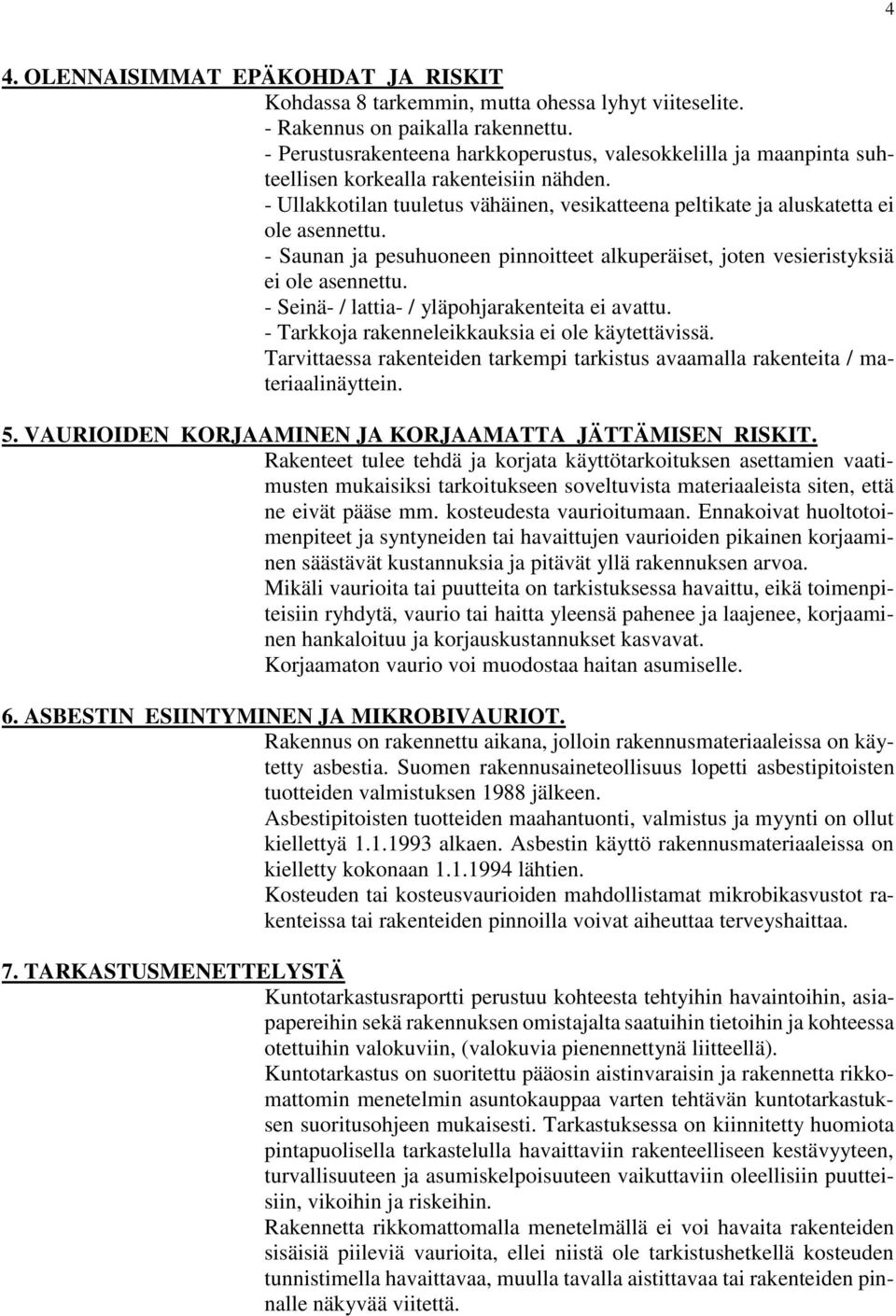 - Saunan ja pesuhuoneen pinnoitteet alkuperäiset, joten vesieristyksiä ei ole asennettu. - Seinä- / lattia- / yläpohjarakenteita ei avattu. - Tarkkoja rakenneleikkauksia ei ole käytettävissä.