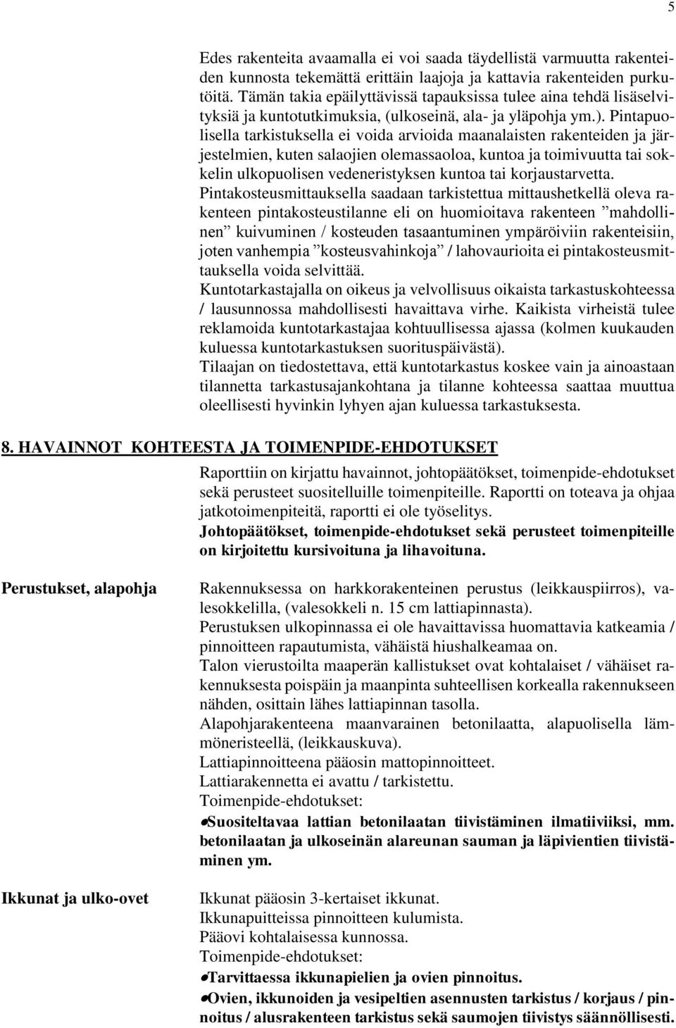 Pintapuolisella tarkistuksella ei voida arvioida maanalaisten rakenteiden ja järjestelmien, kuten salaojien olemassaoloa, kuntoa ja toimivuutta tai sokkelin ulkopuolisen vedeneristyksen kuntoa tai