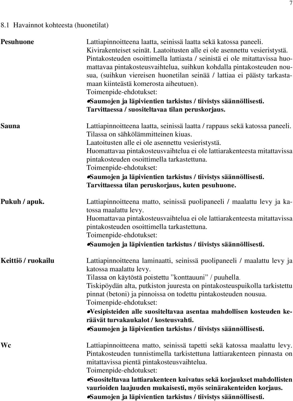 Pintakosteuden osoittimella lattiasta / seinistä ei ole mitattavissa huomattavaa pintakosteusvaihtelua, suihkun kohdalla pintakosteuden nousua, (suihkun viereisen huonetilan seinää / lattiaa ei