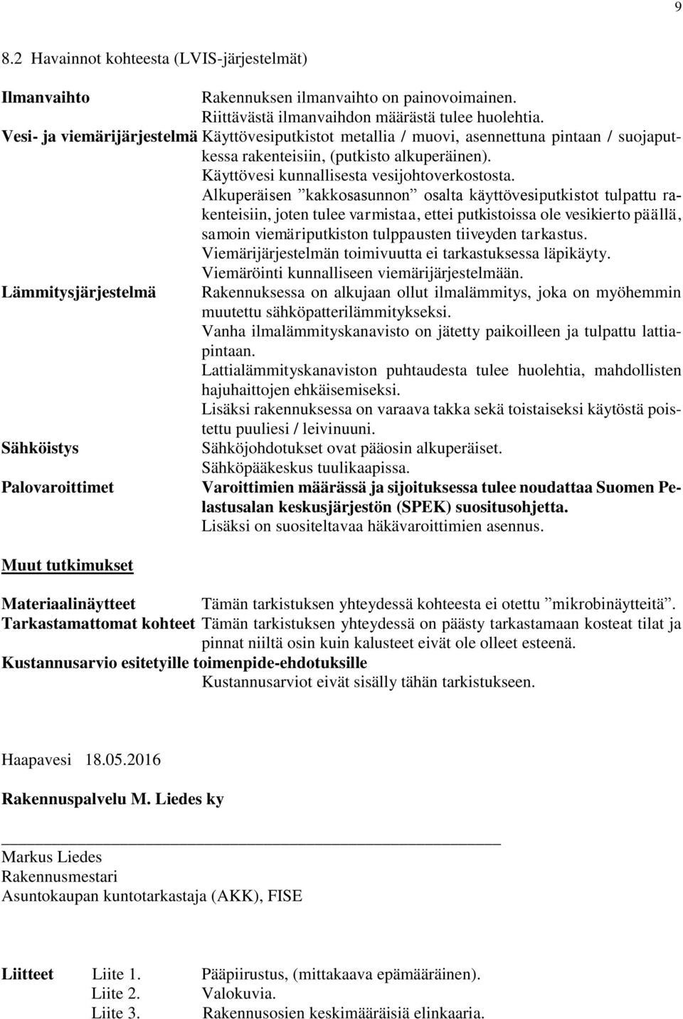 Alkuperäisen kakkosasunnon osalta käyttövesiputkistot tulpattu rakenteisiin, joten tulee varmistaa, ettei putkistoissa ole vesikierto päällä, samoin viemäriputkiston tulppausten tiiveyden tarkastus.
