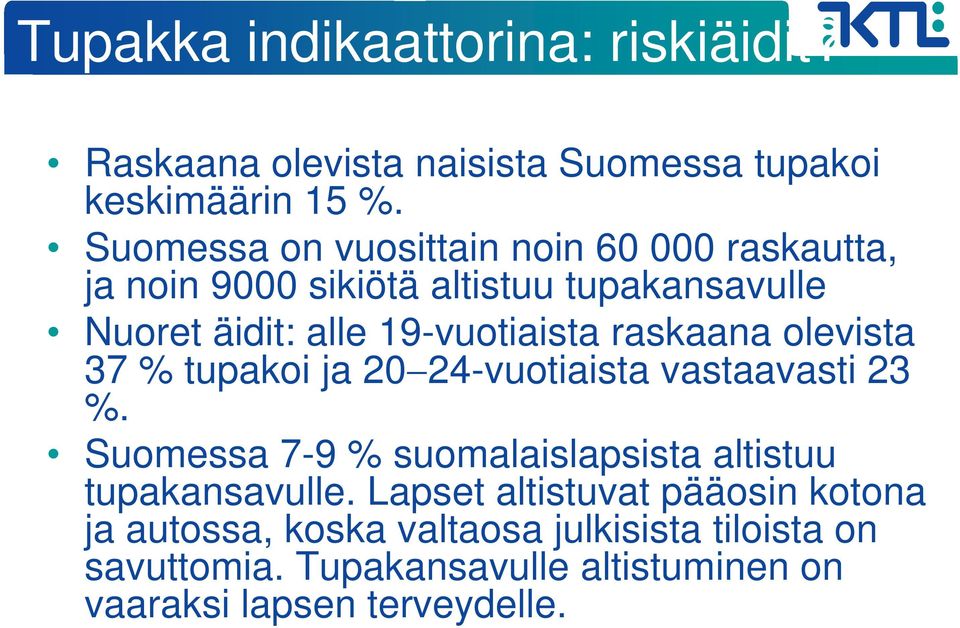 raskaana olevista 37 % tupakoi ja 20 24-vuotiaista vastaavasti 23 %. Suomessa 7-9 % suomalaislapsista altistuu tupakansavulle.