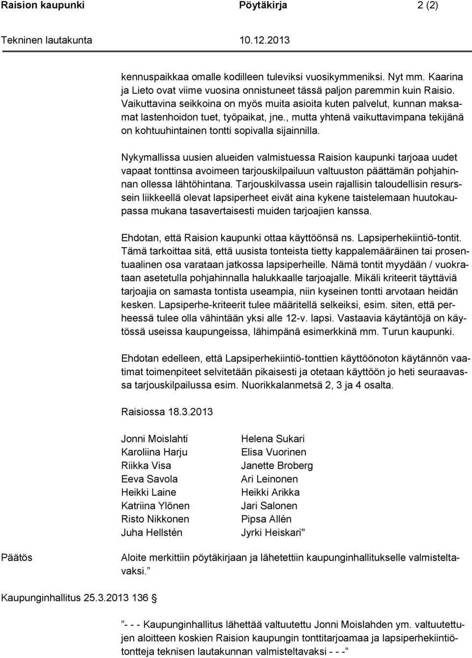 Nykymallissa uusien alueiden valmistuessa Raision kaupunki tarjoaa uudet vapaat tonttinsa avoimeen tarjouskilpailuun valtuuston päättämän pohjahinnan ollessa lähtöhintana.