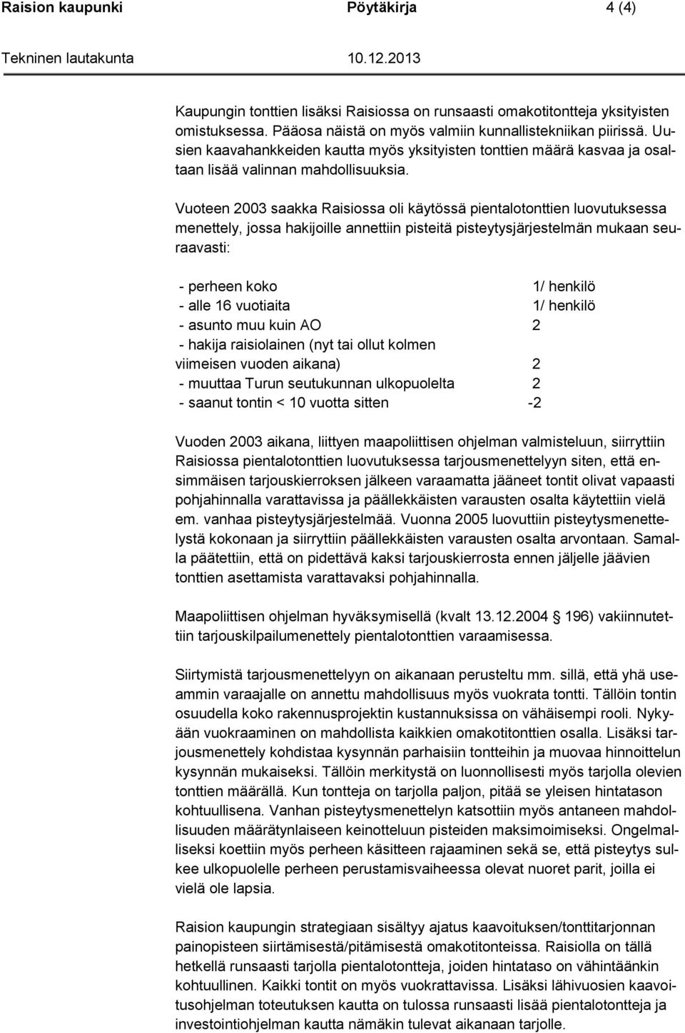 Vuoteen 2003 saakka Raisiossa oli käytössä pientalotonttien luovutuksessa menettely, jossa hakijoille annettiin pisteitä pisteytysjärjestelmän mukaan seuraavasti: - perheen koko 1/ henkilö - alle 16