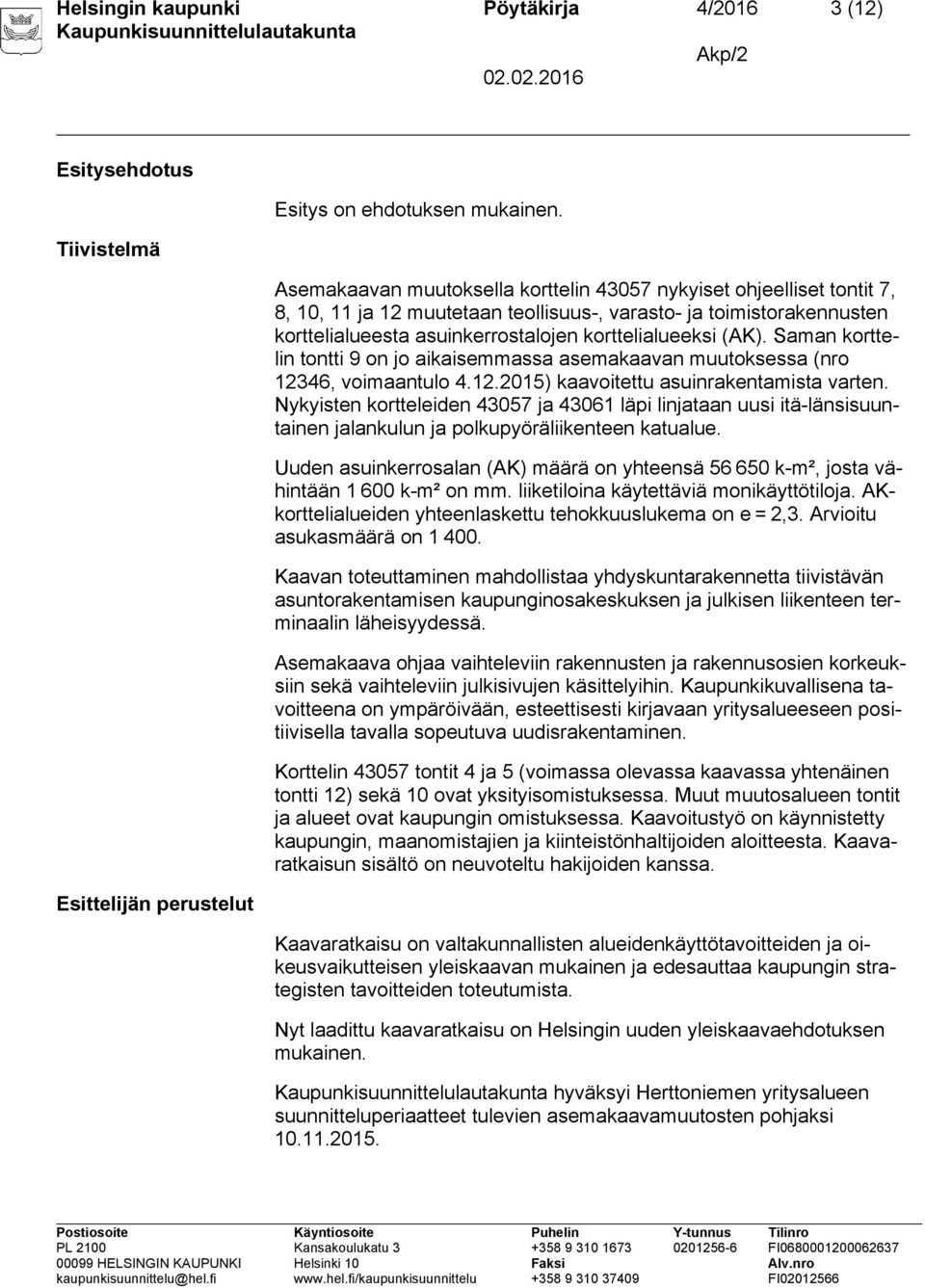 Saman korttelin tontti 9 on jo aikaisemmassa asemakaavan muutoksessa (nro 12346, voimaantulo 4.12.2015) kaavoitettu asuinrakentamista varten.