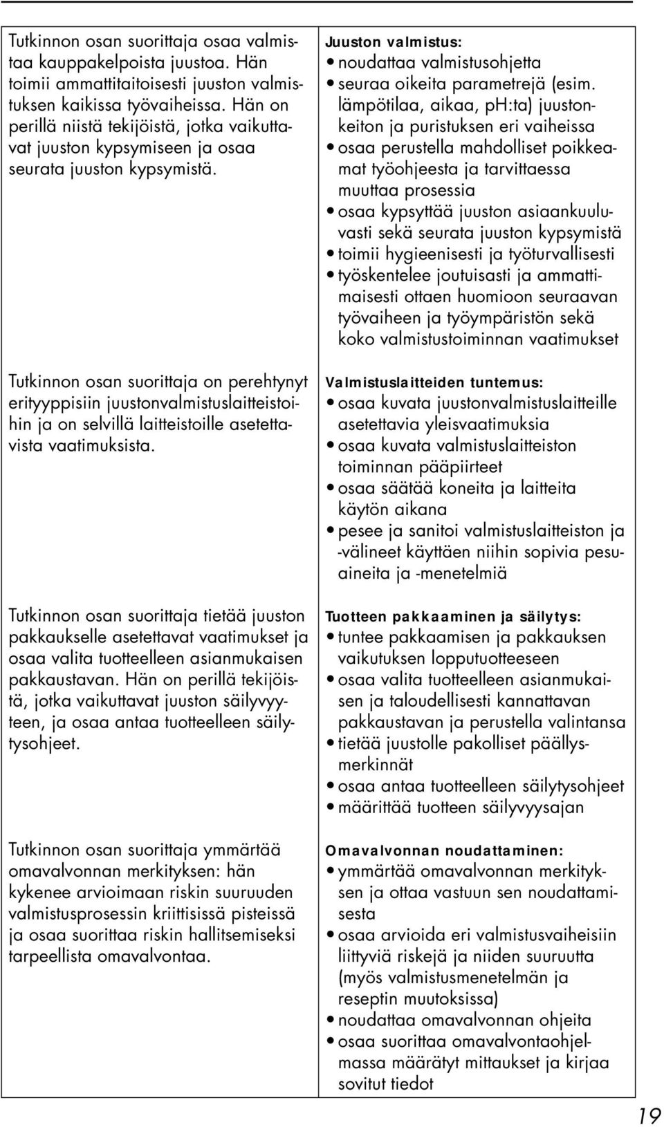 Tutkinnon osan suorittaja on perehtynyt erityyppisiin juustonvalmistuslaitteistoihin ja on selvillä laitteistoille asetettavista vaatimuksista.