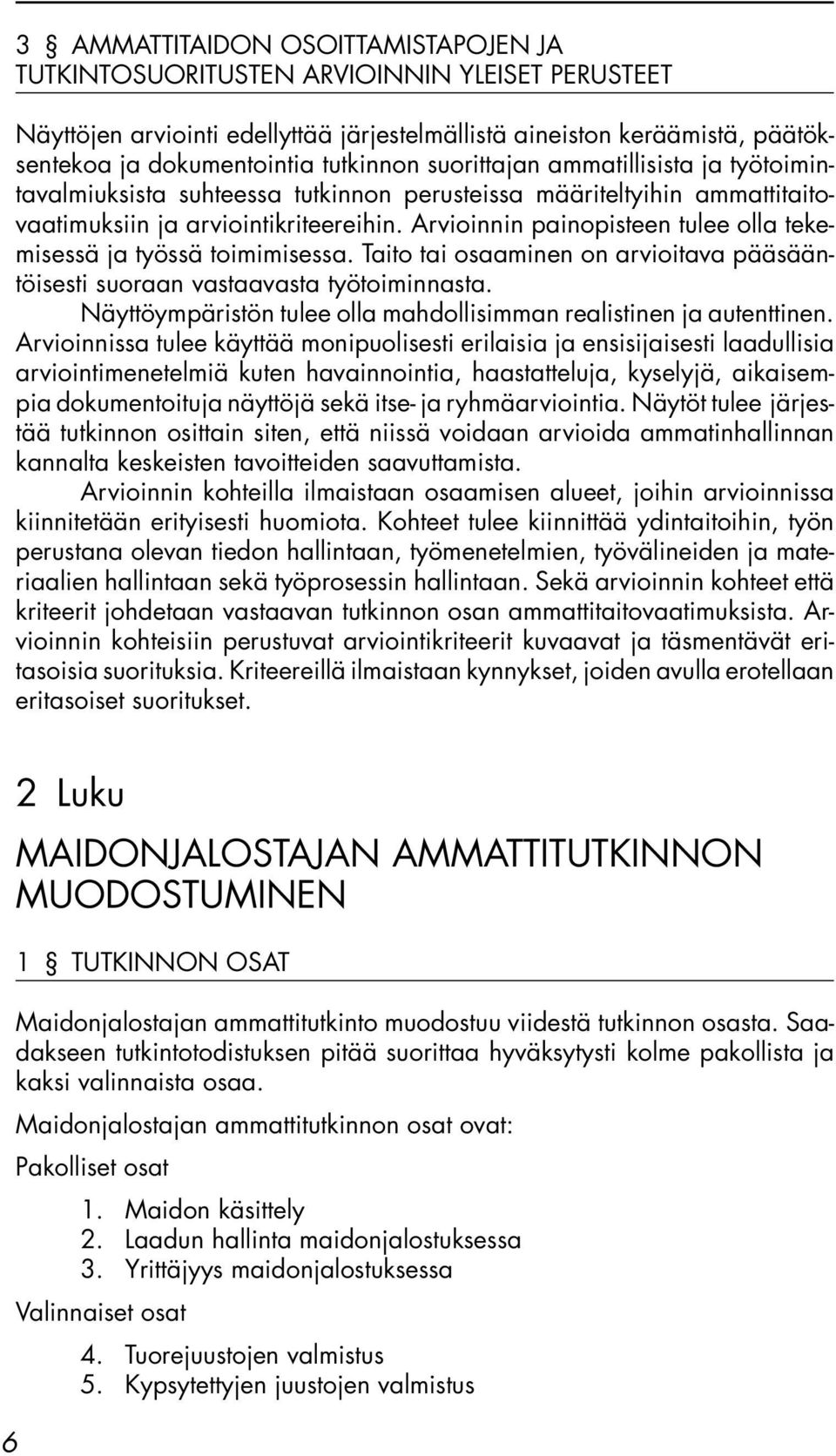 Arvioinnin painopisteen tulee olla tekemisessä ja työssä toimimisessa. Taito tai osaaminen on arvioitava pääsääntöisesti suoraan vastaavasta työtoiminnasta.