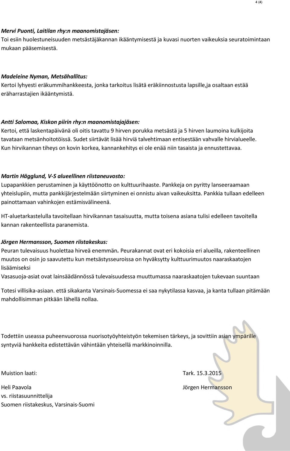 Antti Salomaa, Kiskon piirin rhy:n maanomistajajäsen: Kertoi, että laskentapäivänä oli oitis tavattu 9 hirven porukka metsästä ja 5 hirven laumoina kulkijoita tavataan metsänhoitotöissä.