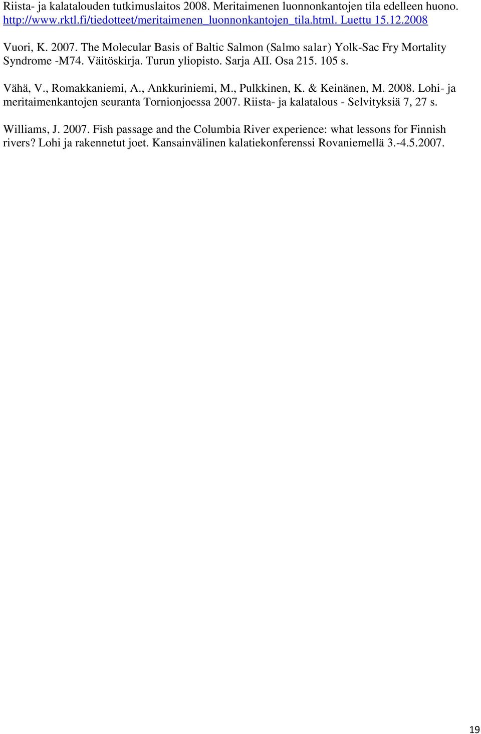 , Romakkaniemi, A., Ankkuriniemi, M., Pulkkinen, K. & Keinänen, M. 2008. Lohi- ja meritaimenkantojen seuranta Tornionjoessa 2007. Riista- ja kalatalous - Selvityksiä 7, 27 s.