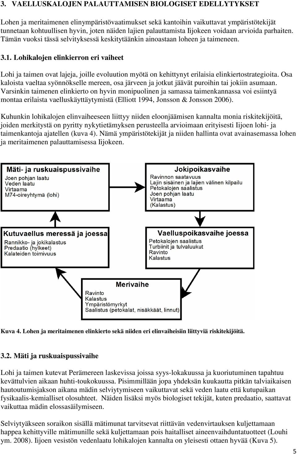 Lohikalojen elinkierron eri vaiheet Lohi ja taimen ovat lajeja, joille evoluution myötä on kehittynyt erilaisia elinkiertostrategioita.