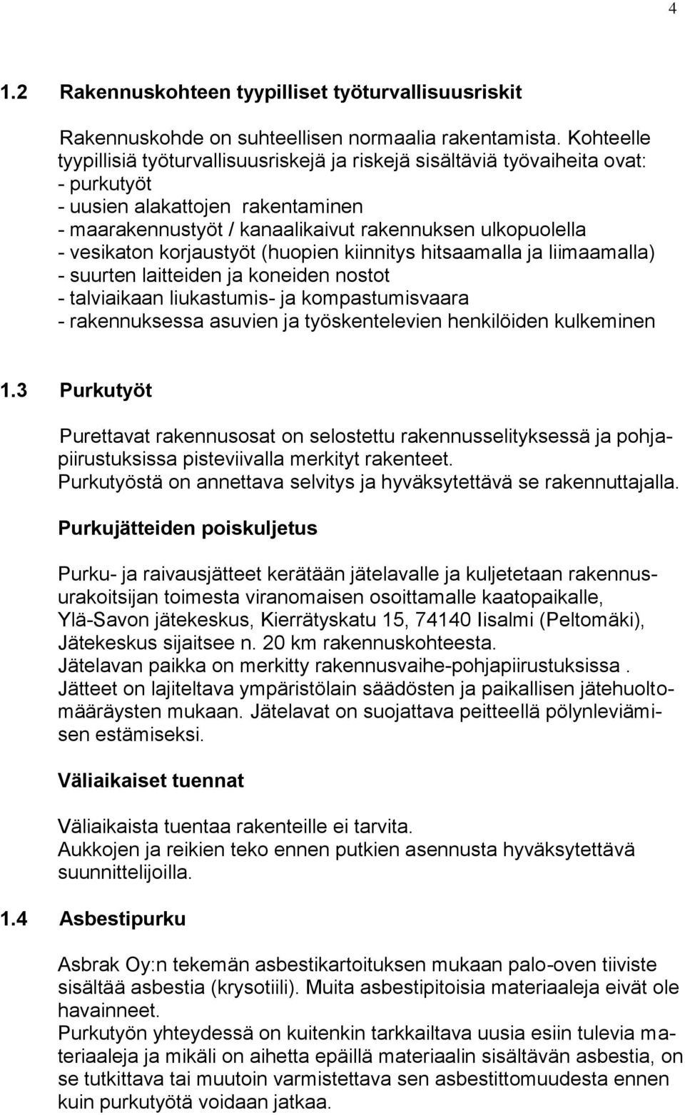 vesikaton korjaustyöt (huopien kiinnitys hitsaamalla ja liimaamalla) - suurten laitteiden ja koneiden nostot - talviaikaan liukastumis- ja kompastumisvaara - rakennuksessa asuvien ja työskentelevien