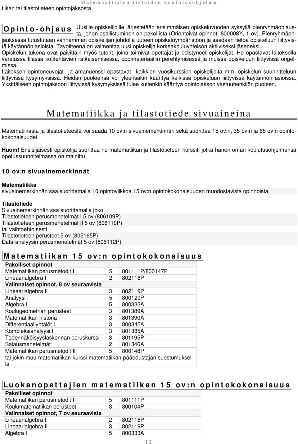 Pienryhmäohjauksessa tutustutaan vanhemman opiskelijan johdolla uuteen opiskeluympäristöön ja saadaan tietoa opiskeluun liittyvistä käytännön asioista.