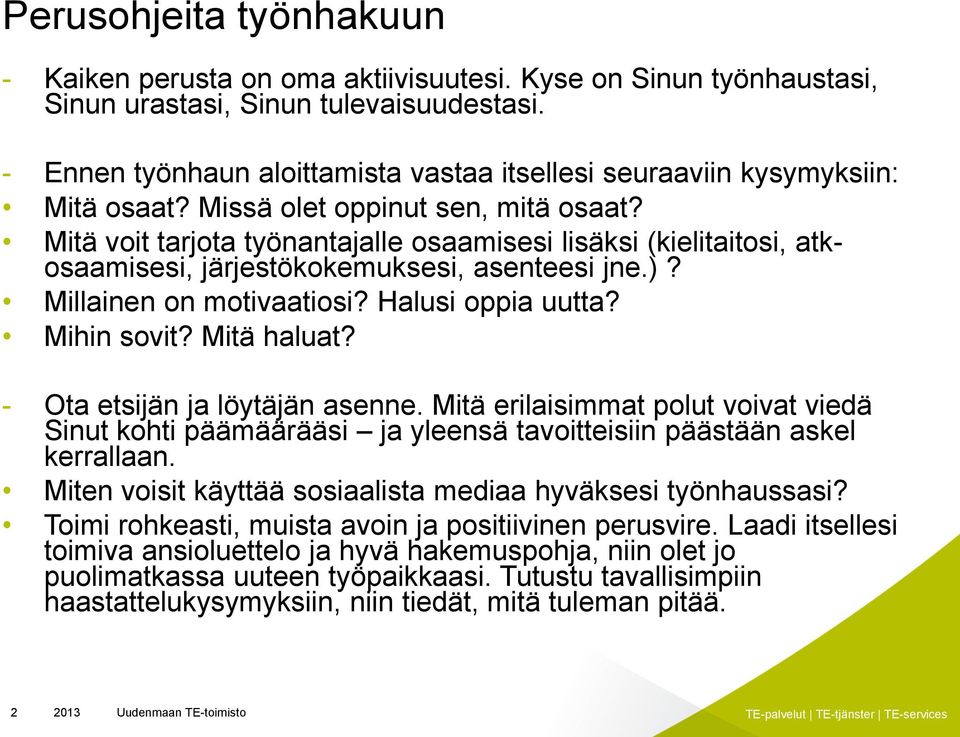 Mitä voit tarjota työnantajalle osaamisesi lisäksi (kielitaitosi, atkosaamisesi, järjestökokemuksesi, asenteesi jne.)? Millainen on motivaatiosi? Halusi oppia uutta? Mihin sovit? Mitä haluat?