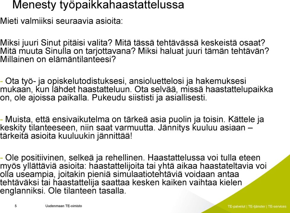 Ota selvää, missä haastattelupaikka on, ole ajoissa paikalla. Pukeudu siististi ja asiallisesti. - Muista, että ensivaikutelma on tärkeä asia puolin ja toisin.