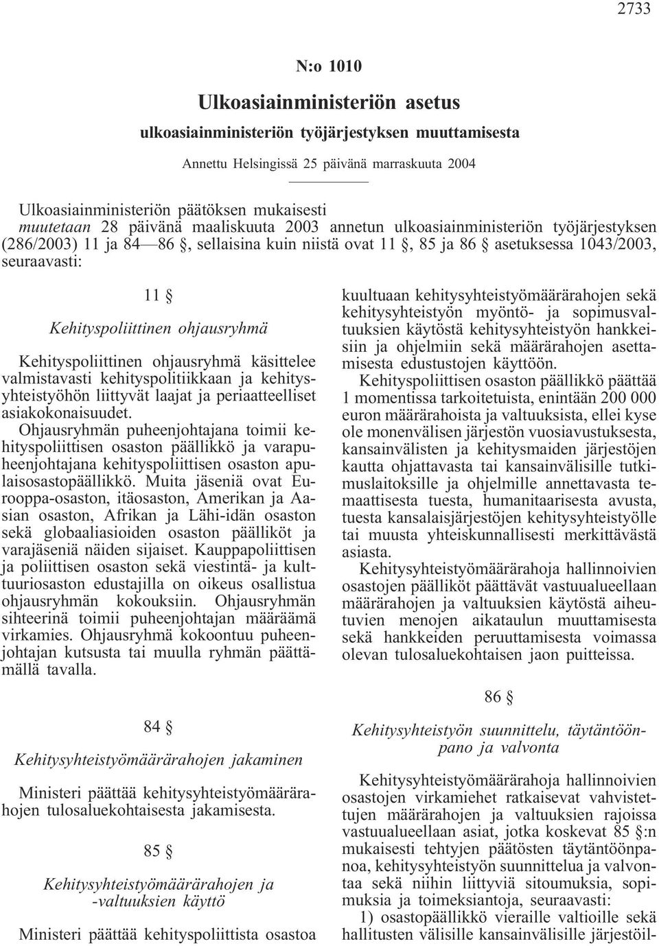 ohjausryhmä Kehityspoliittinen ohjausryhmä käsittelee valmistavasti kehityspolitiikkaan ja kehitysyhteistyöhön liittyvät laajat ja periaatteelliset asiakokonaisuudet.