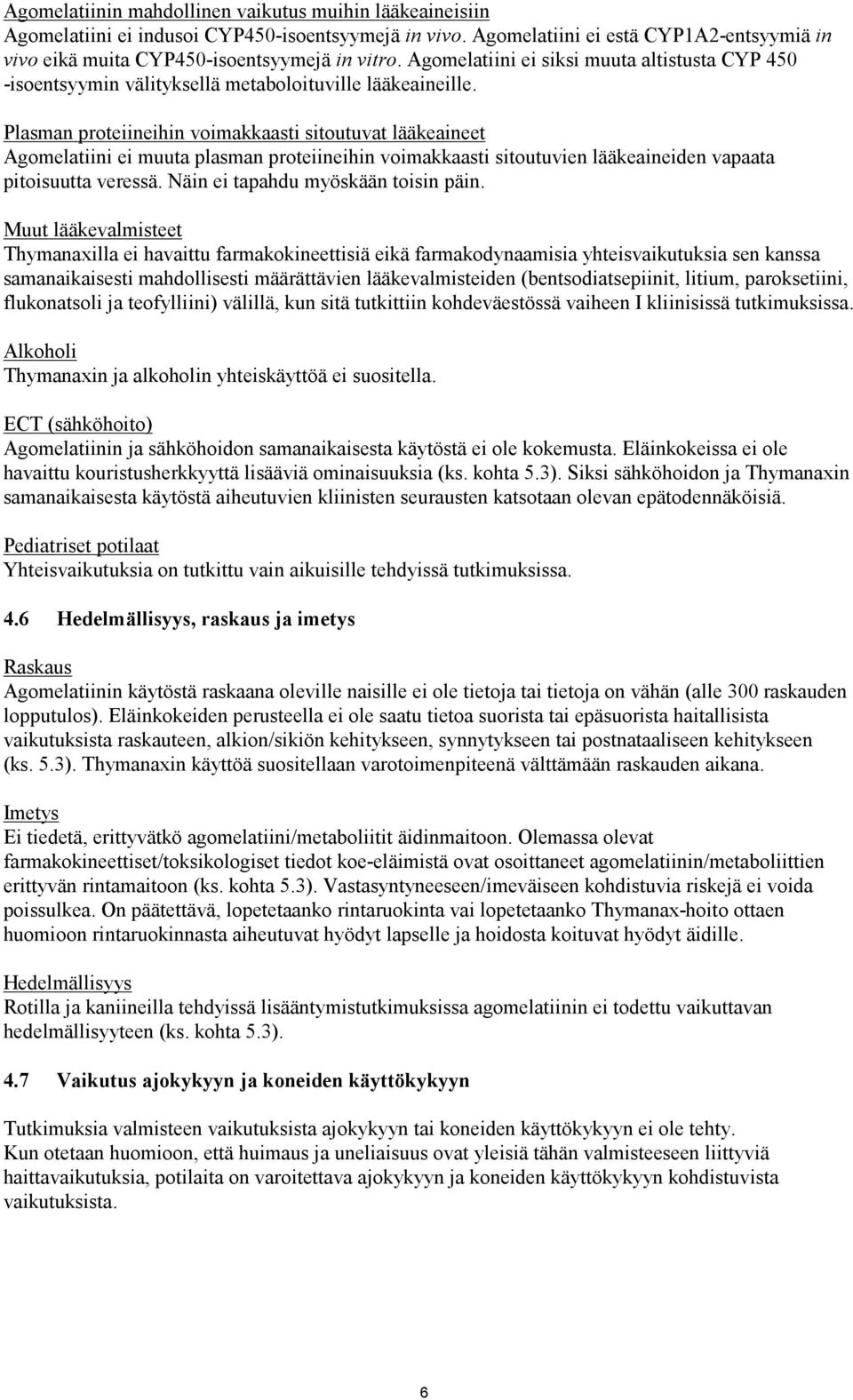 Plasman proteiineihin voimakkaasti sitoutuvat lääkeaineet Agomelatiini ei muuta plasman proteiineihin voimakkaasti sitoutuvien lääkeaineiden vapaata pitoisuutta veressä.