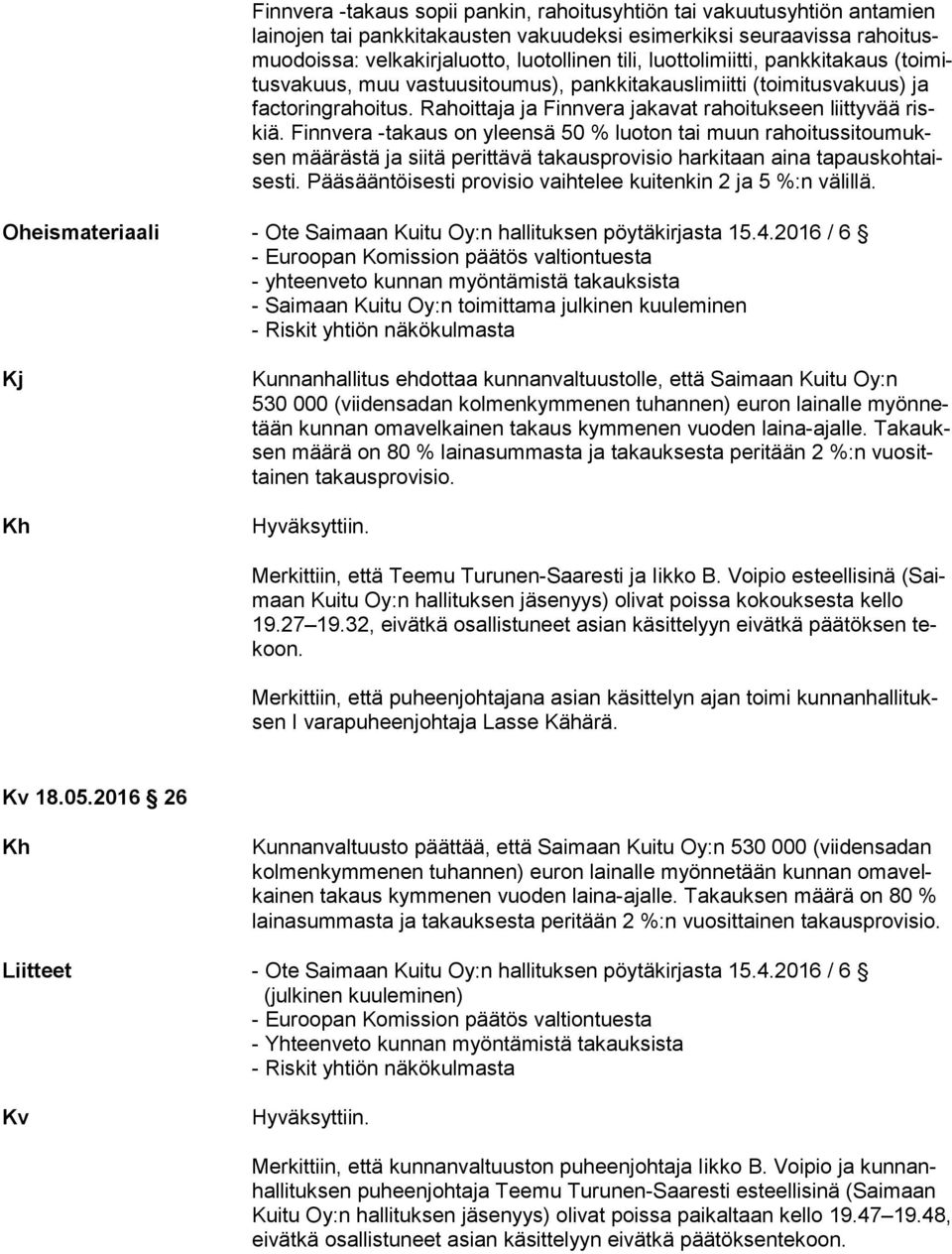 Finnvera -takaus on yleensä 50 % luoton tai muun ra hoi tus si tou muksen määrästä ja siitä perittävä takausprovisio harkitaan aina ta paus koh taises ti.