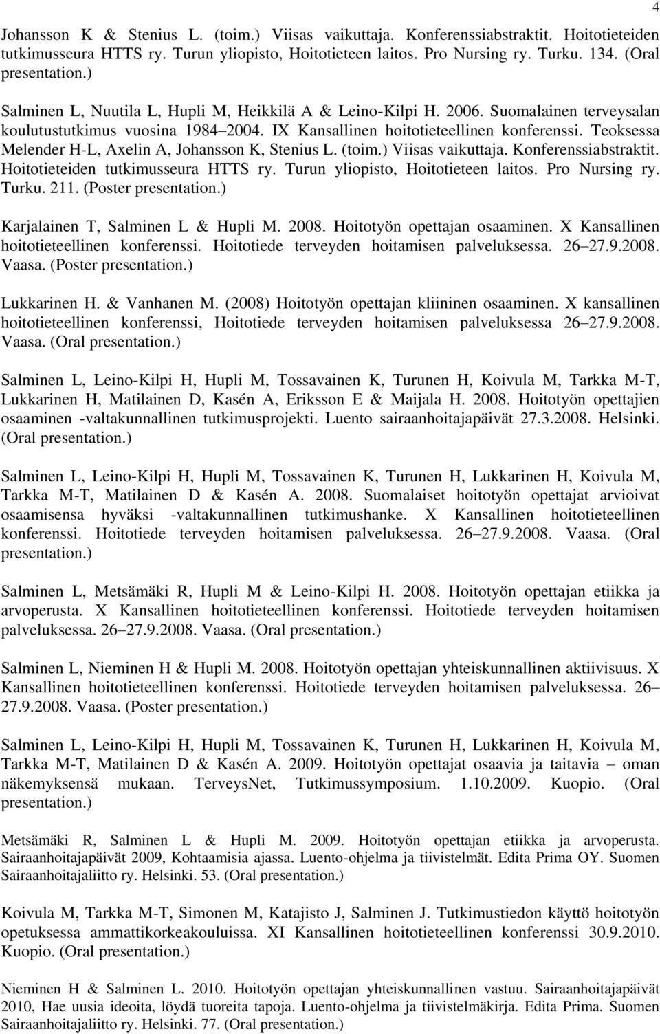 Teoksessa Melender H-L, Axelin A, Johansson K, Stenius L. (toim.) Viisas vaikuttaja. Konferenssiabstraktit. Hoitotieteiden tutkimusseura HTTS ry. Turun yliopisto, Hoitotieteen laitos. Pro Nursing ry.