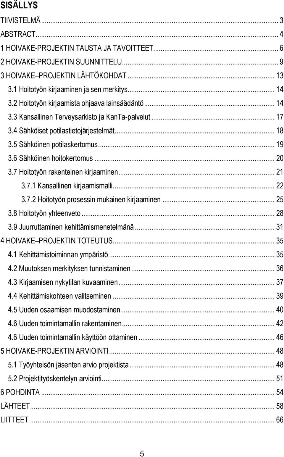 5 Sähköinen potilaskertomus... 19 3.6 Sähköinen hoitokertomus... 20 3.7 Hoitotyön rakenteinen kirjaaminen... 21 3.7.1 Kansallinen kirjaamismalli... 22 3.7.2 Hoitotyön prosessin mukainen kirjaaminen.