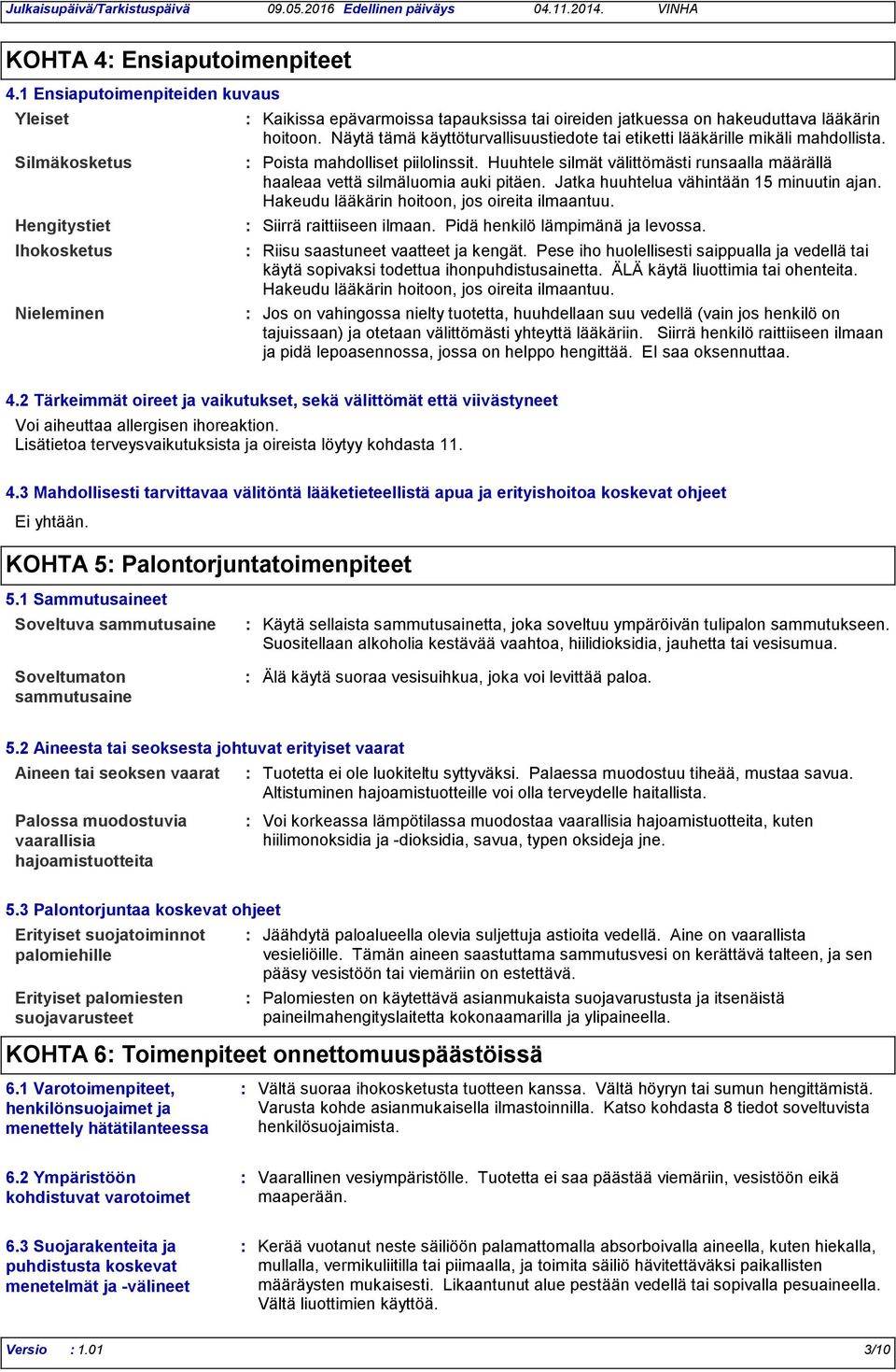 Näytä tämä käyttöturvallisuustiedote tai etiketti lääkärille mikäli mahdollista. Poista mahdolliset piilolinssit. Huuhtele silmät välittömästi runsaalla määrällä haaleaa vettä silmäluomia auki pitäen.