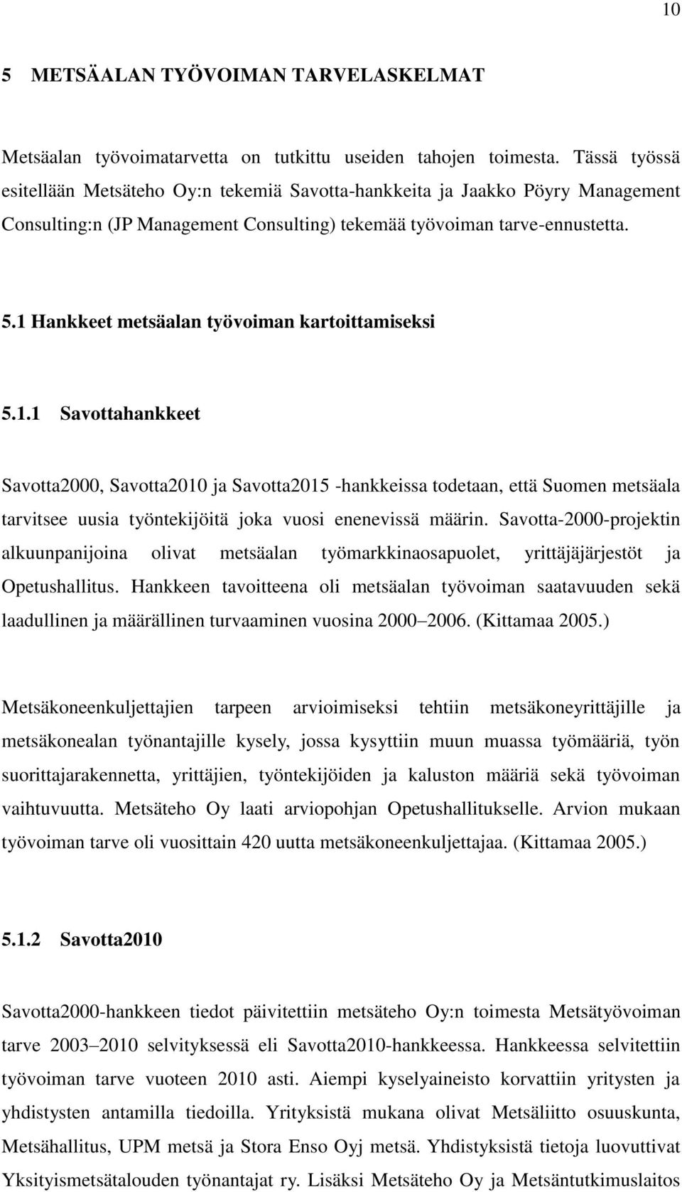 1 Hankkeet metsäalan työvoiman kartoittamiseksi 5.1.1 Savottahankkeet Savotta2000, Savotta2010 ja Savotta2015 -hankkeissa todetaan, että Suomen metsäala tarvitsee uusia työntekijöitä joka vuosi enenevissä määrin.