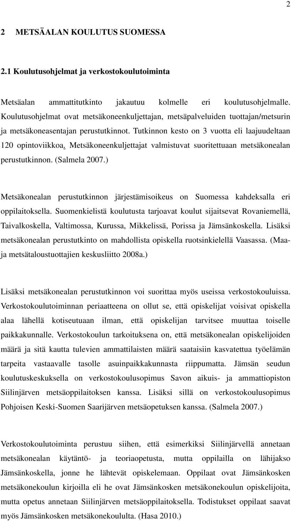 Metsäkoneenkuljettajat valmistuvat suoritettuaan metsäkonealan perustutkinnon. (Salmela 2007.) Metsäkonealan perustutkinnon järjestämisoikeus on Suomessa kahdeksalla eri oppilaitoksella.