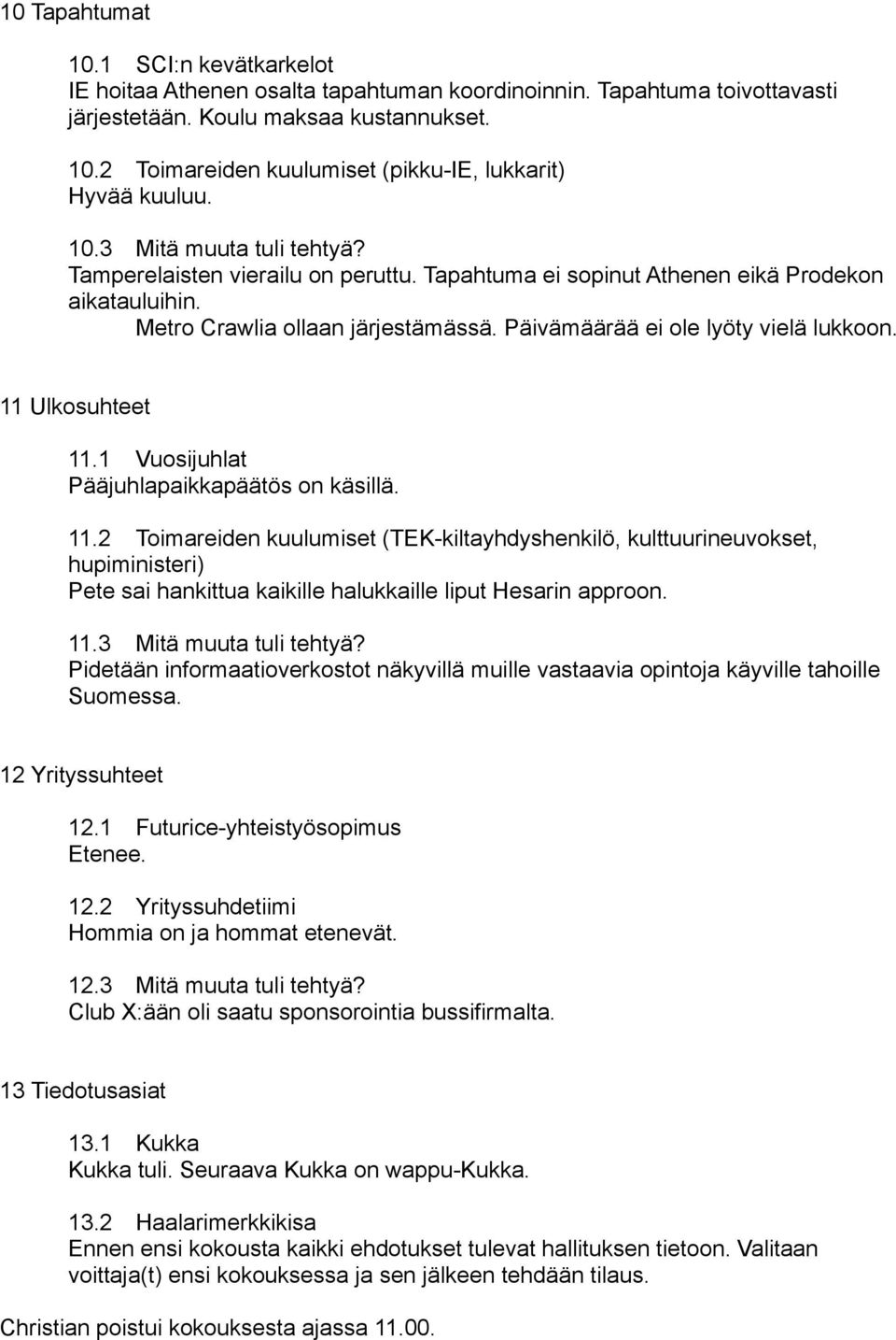 11 Ulkosuhteet 11.1 Vuosijuhlat Pääjuhlapaikkapäätös on käsillä. 11.2 Toimareiden kuulumiset (TEK-kiltayhdyshenkilö, kulttuurineuvokset, hupiministeri) Pete sai hankittua kaikille halukkaille liput Hesarin approon.