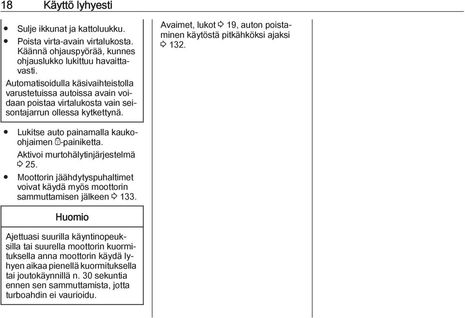 Avaimet, lukot 3 19, auton poistaminen käytöstä pitkähköksi ajaksi 3 132. Lukitse auto painamalla kaukoohjaimen e-painiketta. Aktivoi murtohälytinjärjestelmä 3 25.